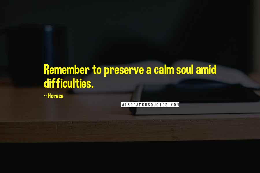 Horace Quotes: Remember to preserve a calm soul amid difficulties.