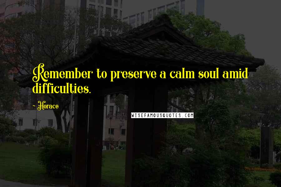 Horace Quotes: Remember to preserve a calm soul amid difficulties.