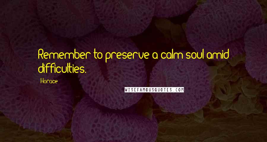 Horace Quotes: Remember to preserve a calm soul amid difficulties.