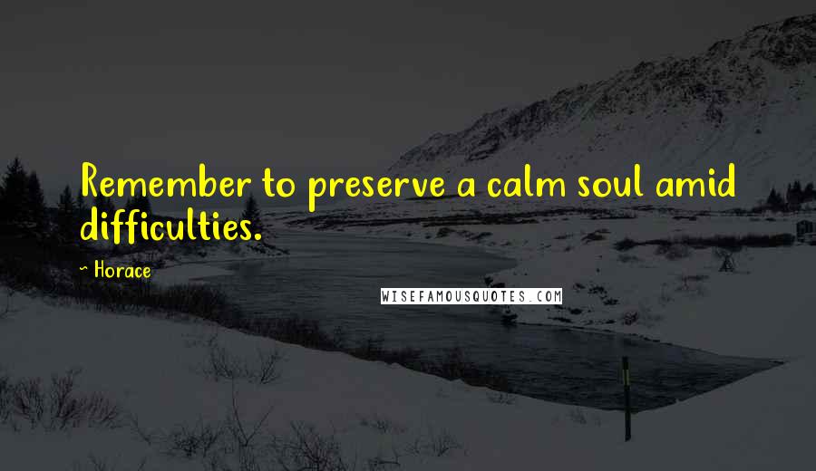 Horace Quotes: Remember to preserve a calm soul amid difficulties.