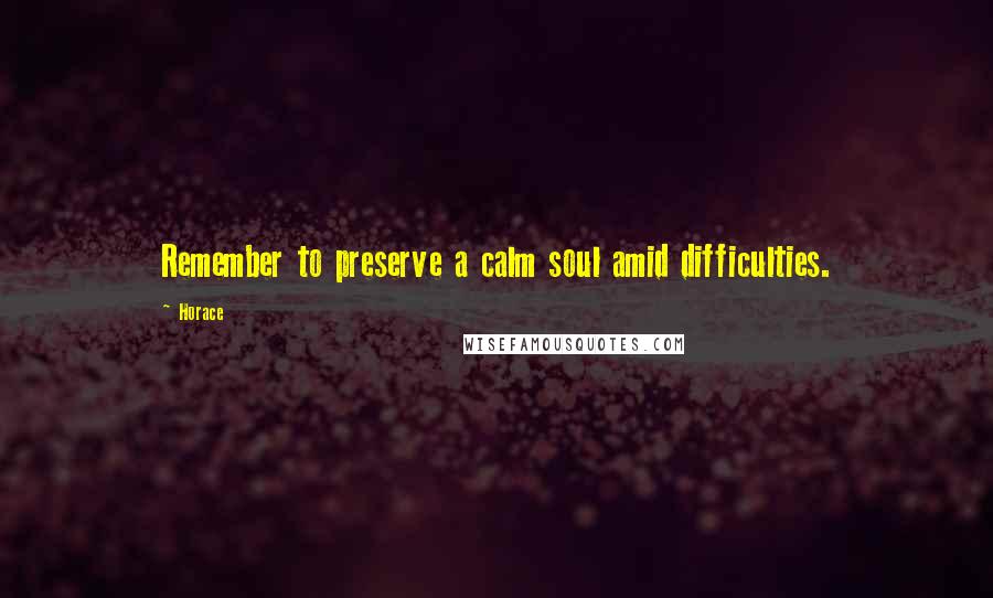 Horace Quotes: Remember to preserve a calm soul amid difficulties.