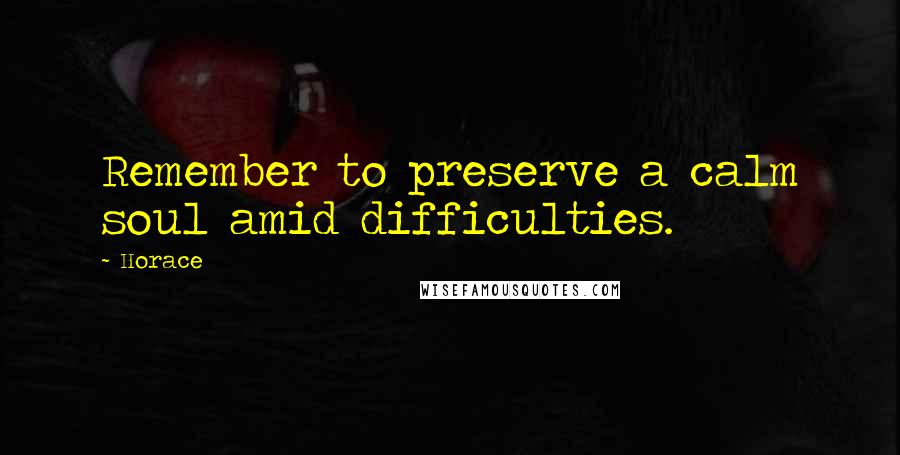 Horace Quotes: Remember to preserve a calm soul amid difficulties.