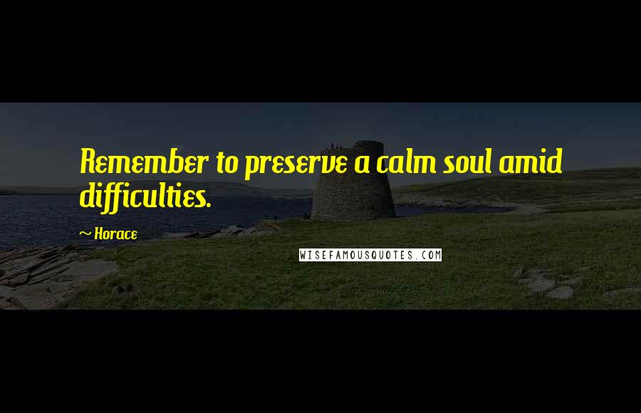 Horace Quotes: Remember to preserve a calm soul amid difficulties.