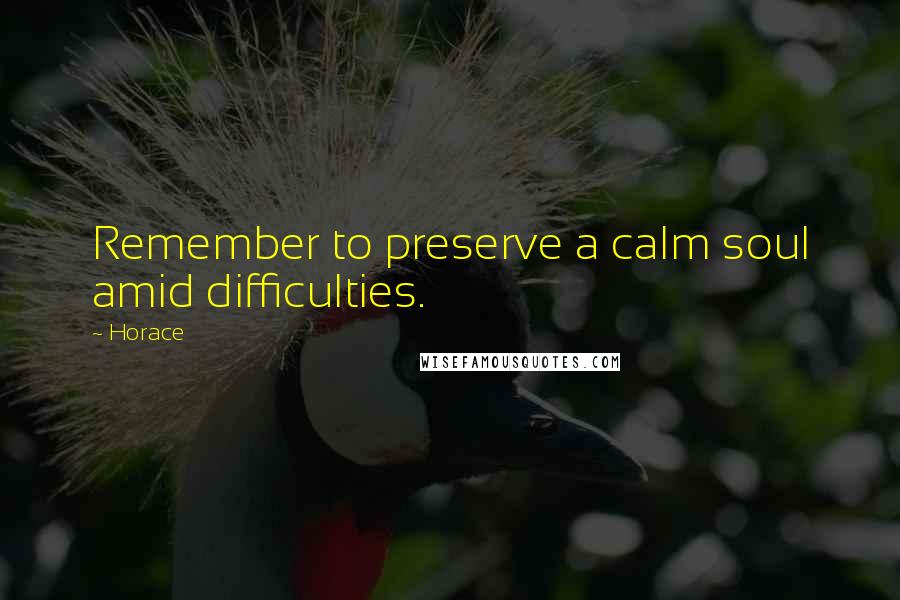 Horace Quotes: Remember to preserve a calm soul amid difficulties.