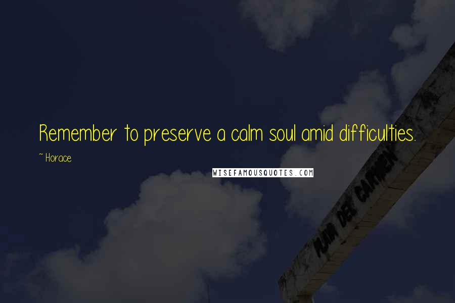 Horace Quotes: Remember to preserve a calm soul amid difficulties.