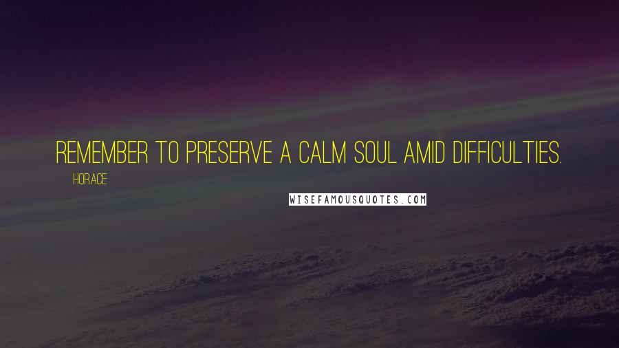 Horace Quotes: Remember to preserve a calm soul amid difficulties.