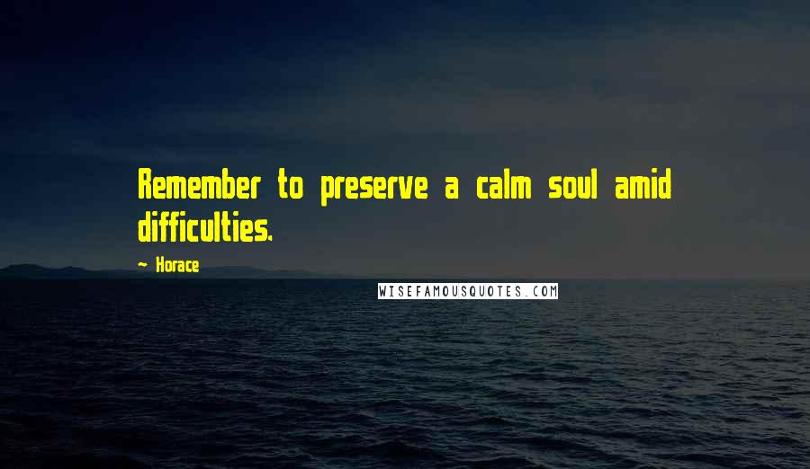 Horace Quotes: Remember to preserve a calm soul amid difficulties.