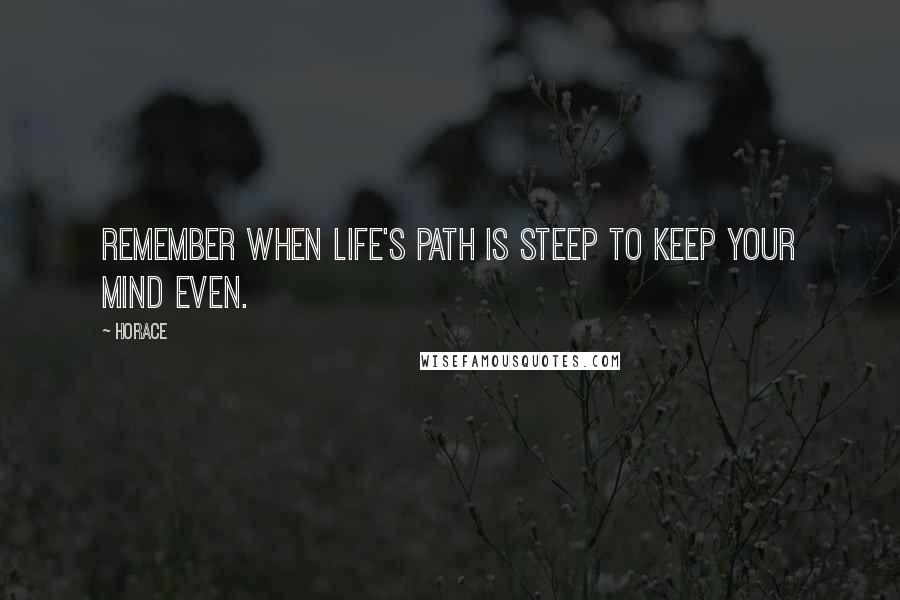 Horace Quotes: Remember when life's path is steep to keep your mind even.