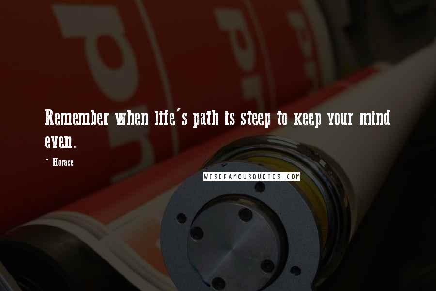 Horace Quotes: Remember when life's path is steep to keep your mind even.