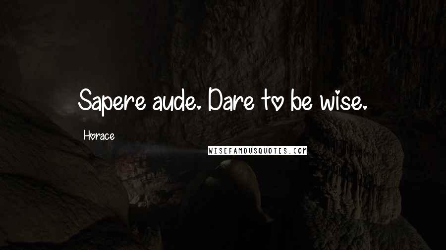 Horace Quotes: Sapere aude. Dare to be wise.