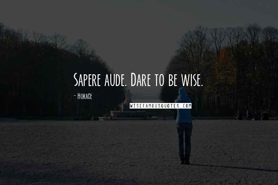 Horace Quotes: Sapere aude. Dare to be wise.