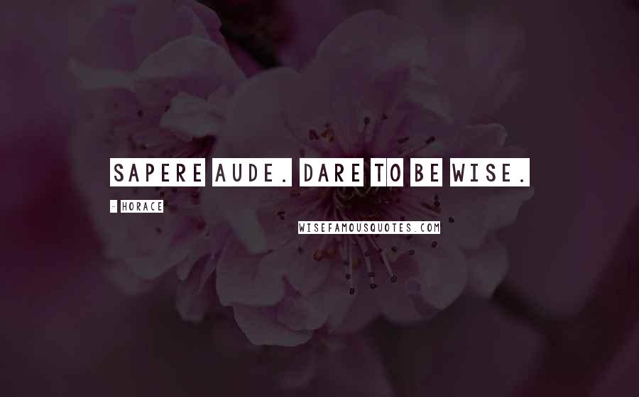 Horace Quotes: Sapere aude. Dare to be wise.