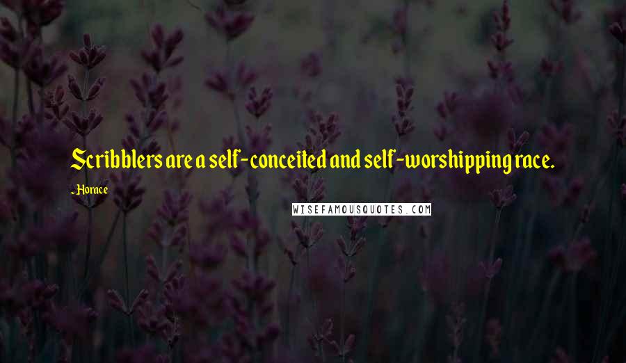 Horace Quotes: Scribblers are a self-conceited and self-worshipping race.