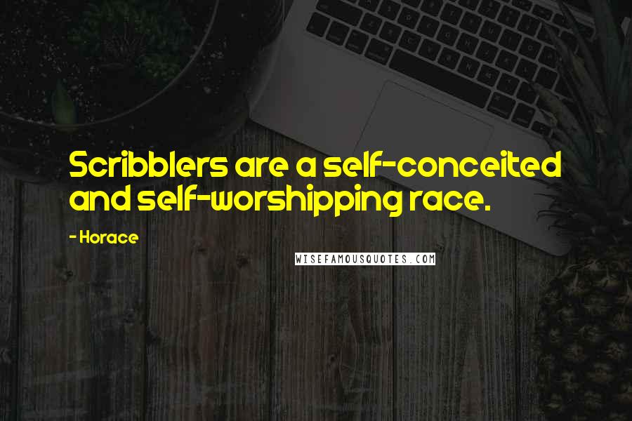 Horace Quotes: Scribblers are a self-conceited and self-worshipping race.