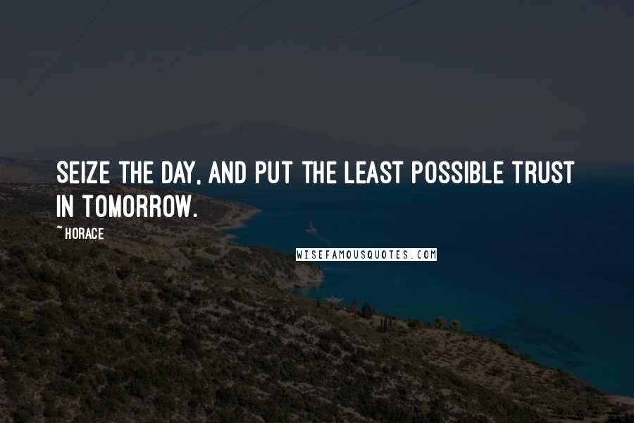 Horace Quotes: Seize the day, and put the least possible trust in tomorrow.