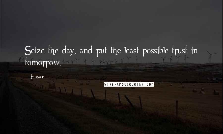 Horace Quotes: Seize the day, and put the least possible trust in tomorrow.