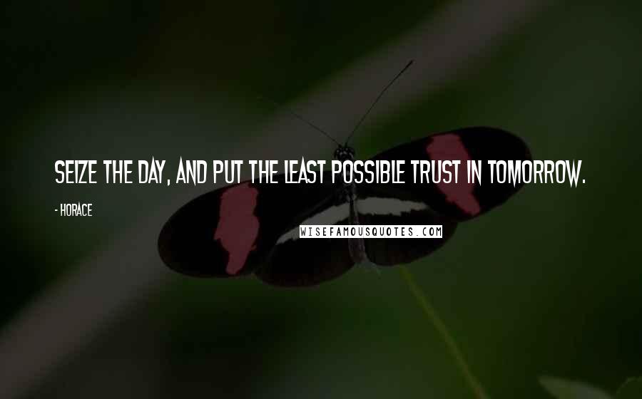 Horace Quotes: Seize the day, and put the least possible trust in tomorrow.