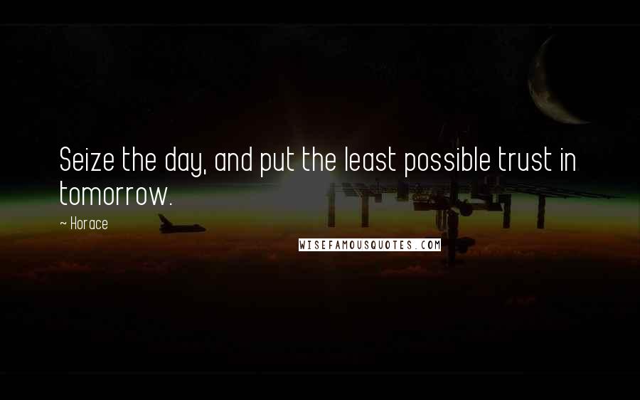 Horace Quotes: Seize the day, and put the least possible trust in tomorrow.