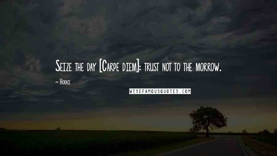 Horace Quotes: Seize the day [Carpe diem]: trust not to the morrow.