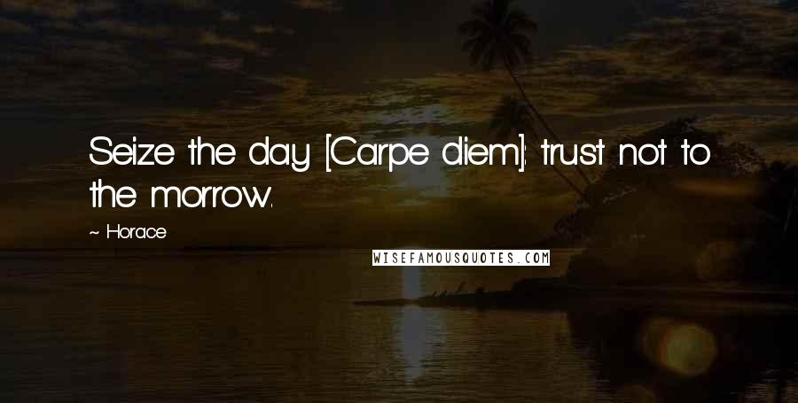 Horace Quotes: Seize the day [Carpe diem]: trust not to the morrow.