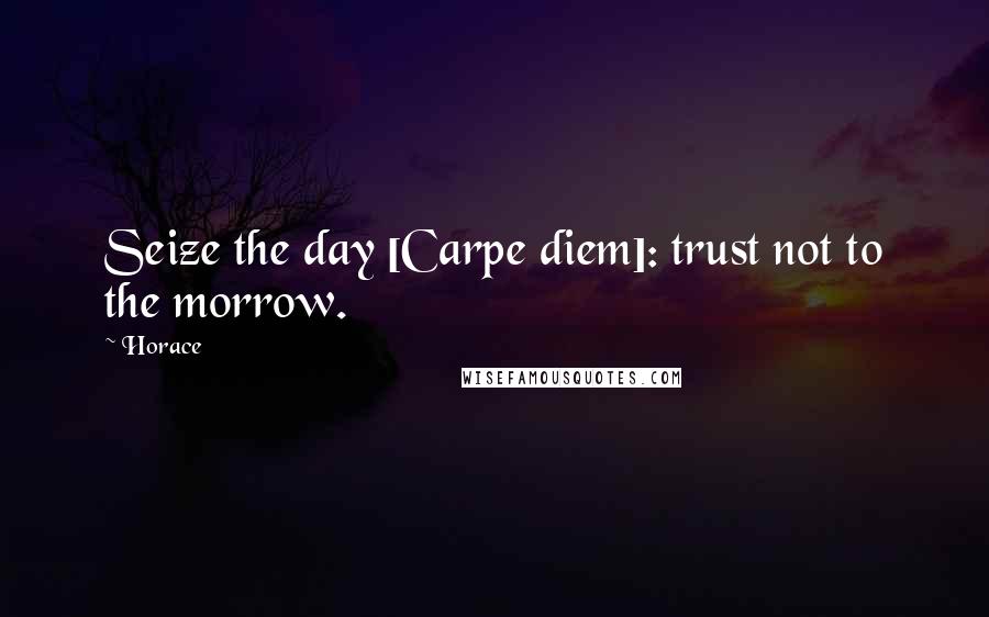 Horace Quotes: Seize the day [Carpe diem]: trust not to the morrow.