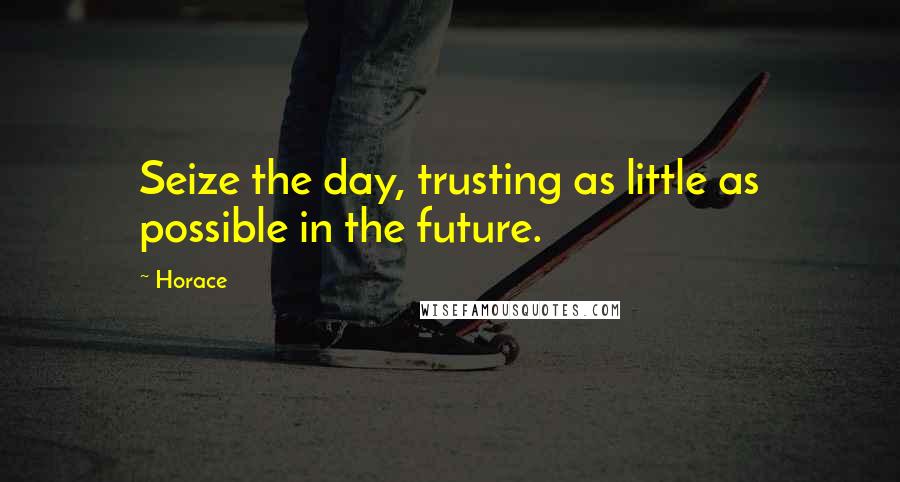Horace Quotes: Seize the day, trusting as little as possible in the future.