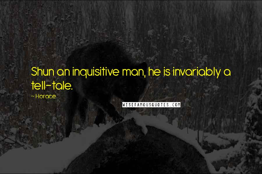 Horace Quotes: Shun an inquisitive man, he is invariably a tell-tale.