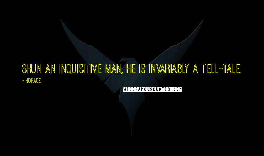 Horace Quotes: Shun an inquisitive man, he is invariably a tell-tale.