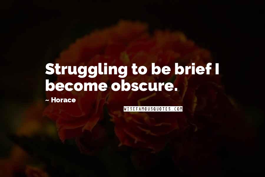 Horace Quotes: Struggling to be brief I become obscure.