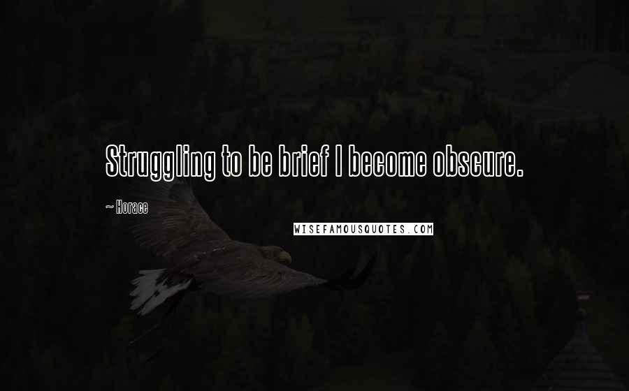 Horace Quotes: Struggling to be brief I become obscure.