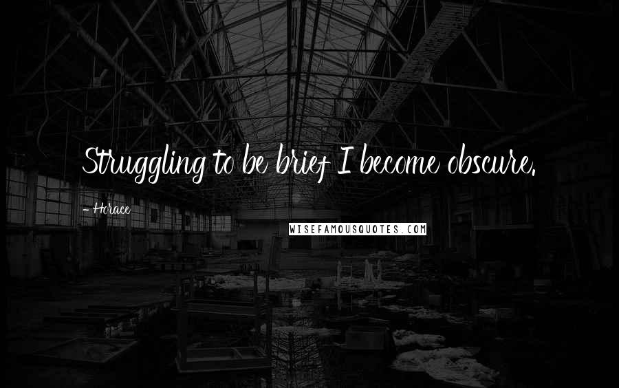 Horace Quotes: Struggling to be brief I become obscure.