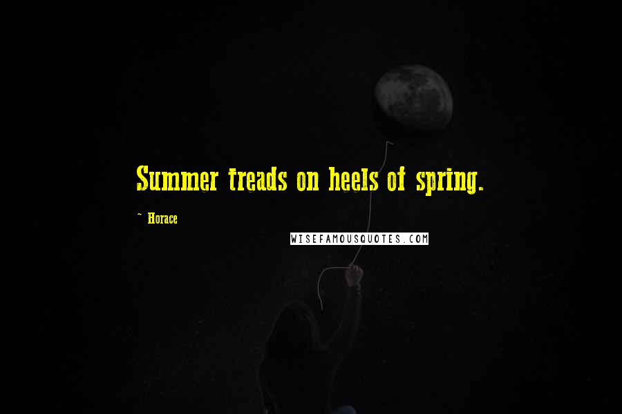 Horace Quotes: Summer treads on heels of spring.