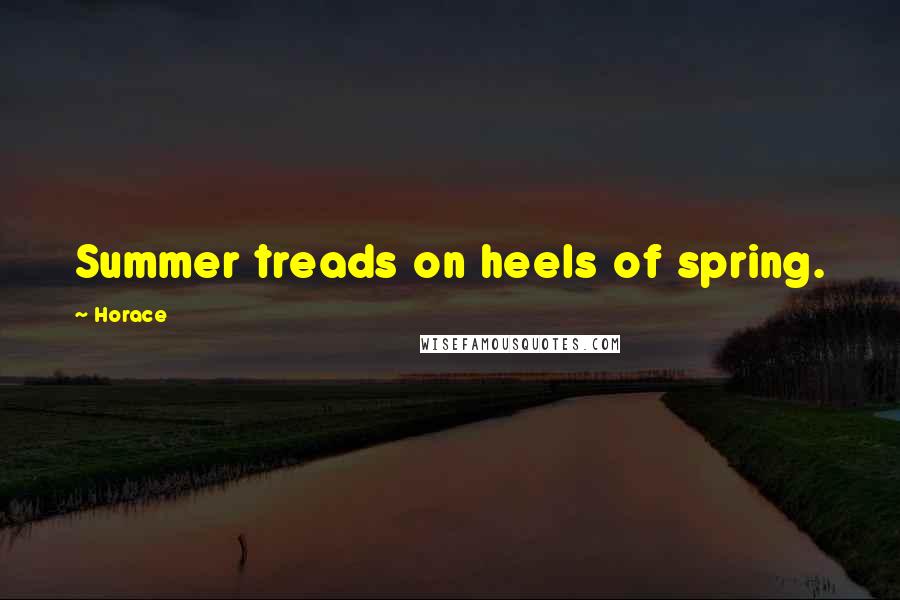 Horace Quotes: Summer treads on heels of spring.