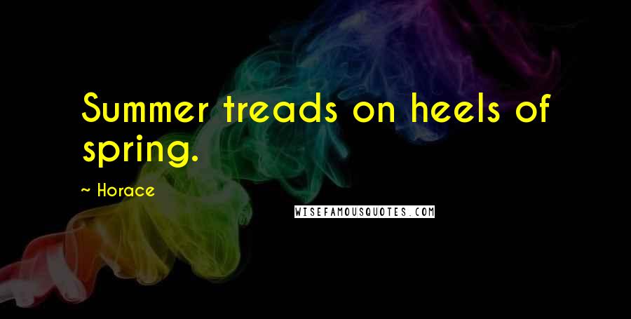Horace Quotes: Summer treads on heels of spring.