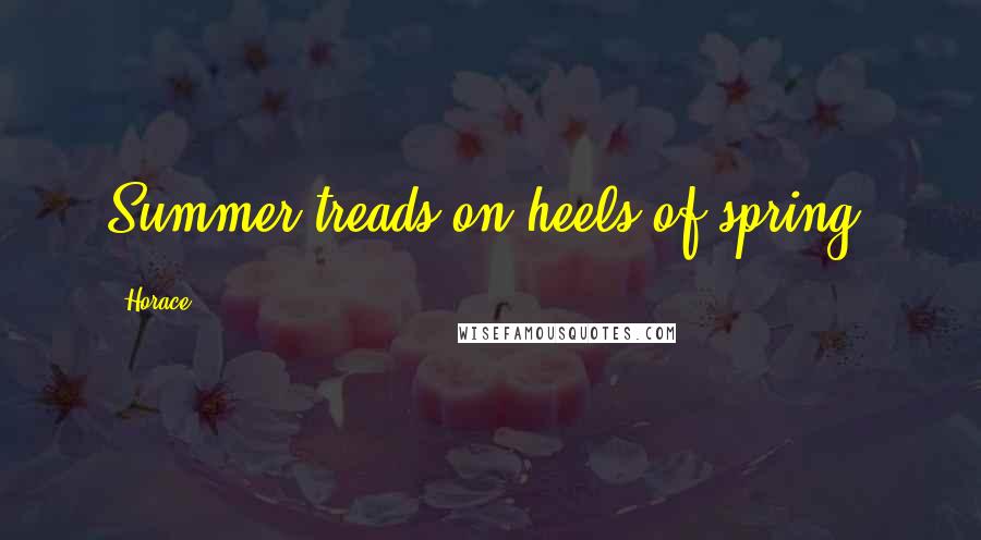 Horace Quotes: Summer treads on heels of spring.