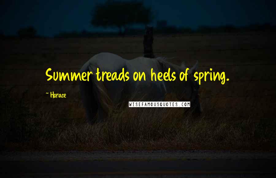 Horace Quotes: Summer treads on heels of spring.