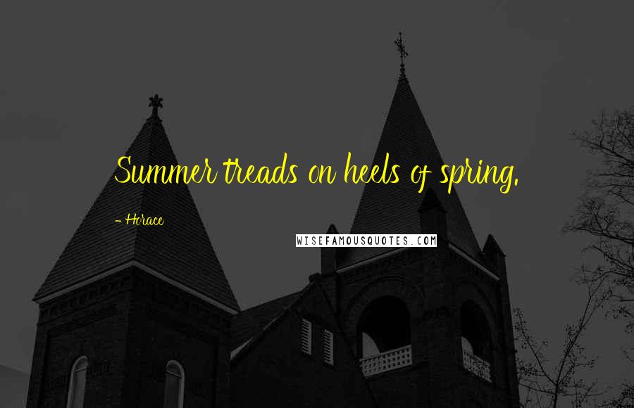 Horace Quotes: Summer treads on heels of spring.