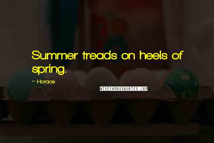 Horace Quotes: Summer treads on heels of spring.