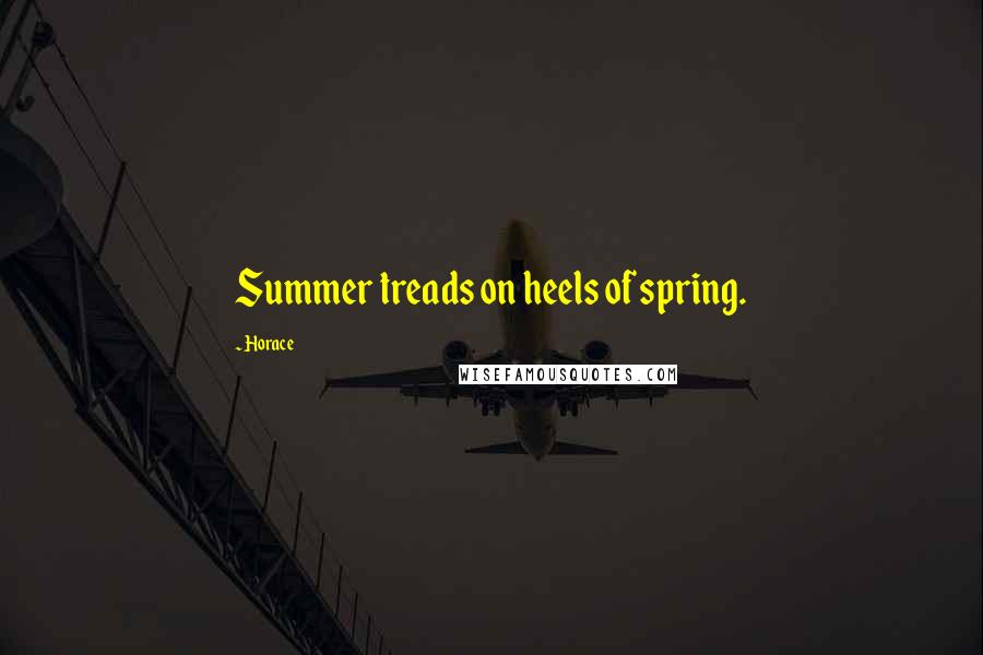 Horace Quotes: Summer treads on heels of spring.