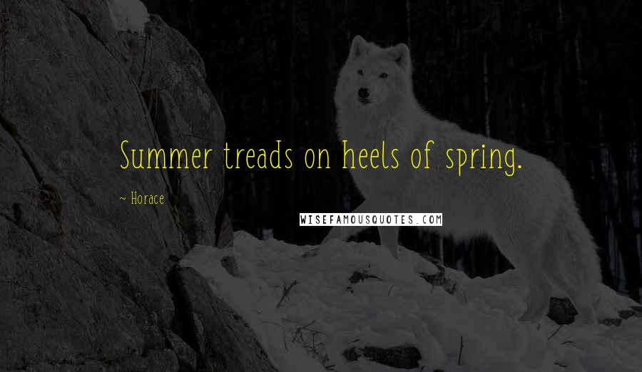Horace Quotes: Summer treads on heels of spring.