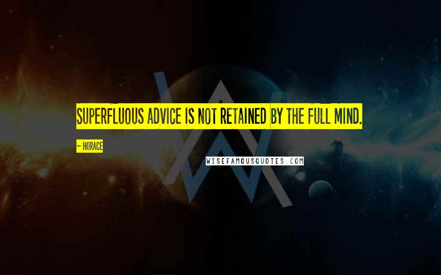 Horace Quotes: Superfluous advice is not retained by the full mind.