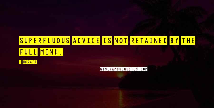 Horace Quotes: Superfluous advice is not retained by the full mind.