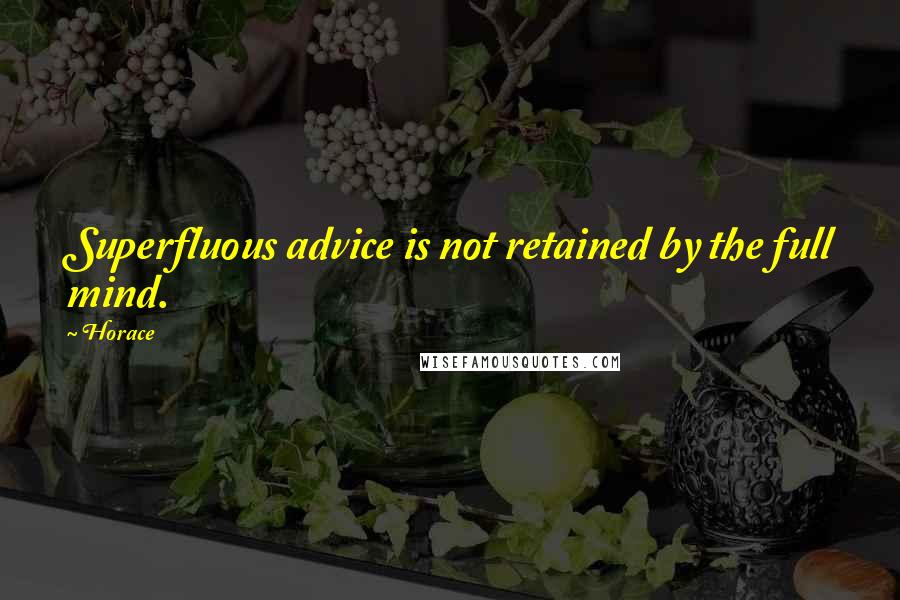 Horace Quotes: Superfluous advice is not retained by the full mind.