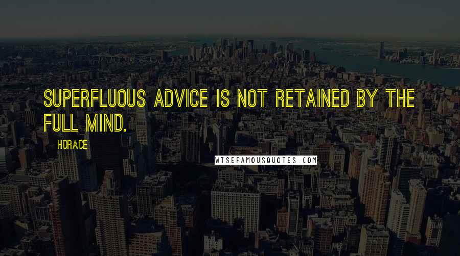 Horace Quotes: Superfluous advice is not retained by the full mind.