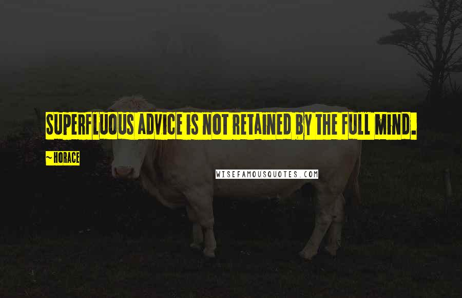 Horace Quotes: Superfluous advice is not retained by the full mind.