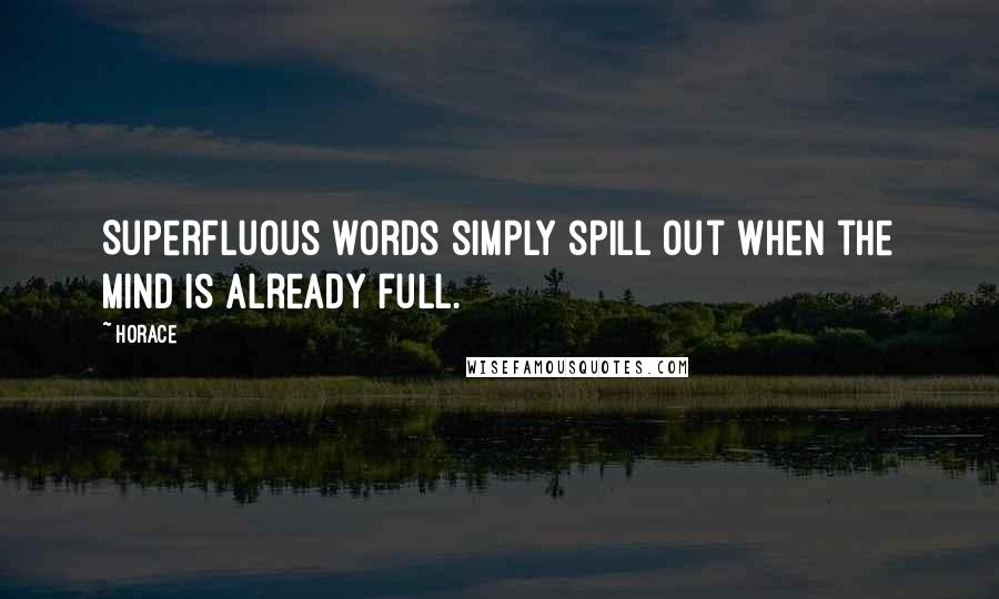 Horace Quotes: Superfluous words simply spill out when the mind is already full.