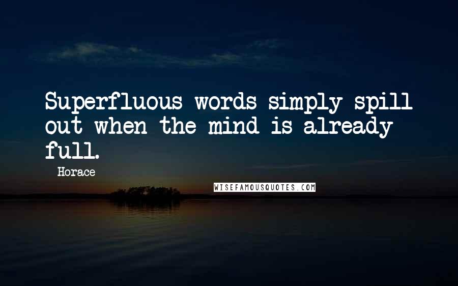 Horace Quotes: Superfluous words simply spill out when the mind is already full.
