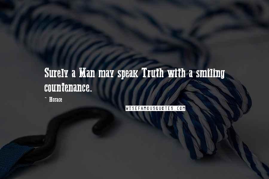 Horace Quotes: Surely a Man may speak Truth with a smiling countenance.