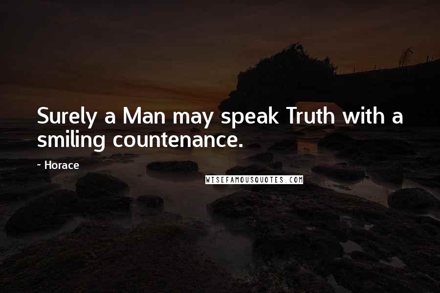 Horace Quotes: Surely a Man may speak Truth with a smiling countenance.