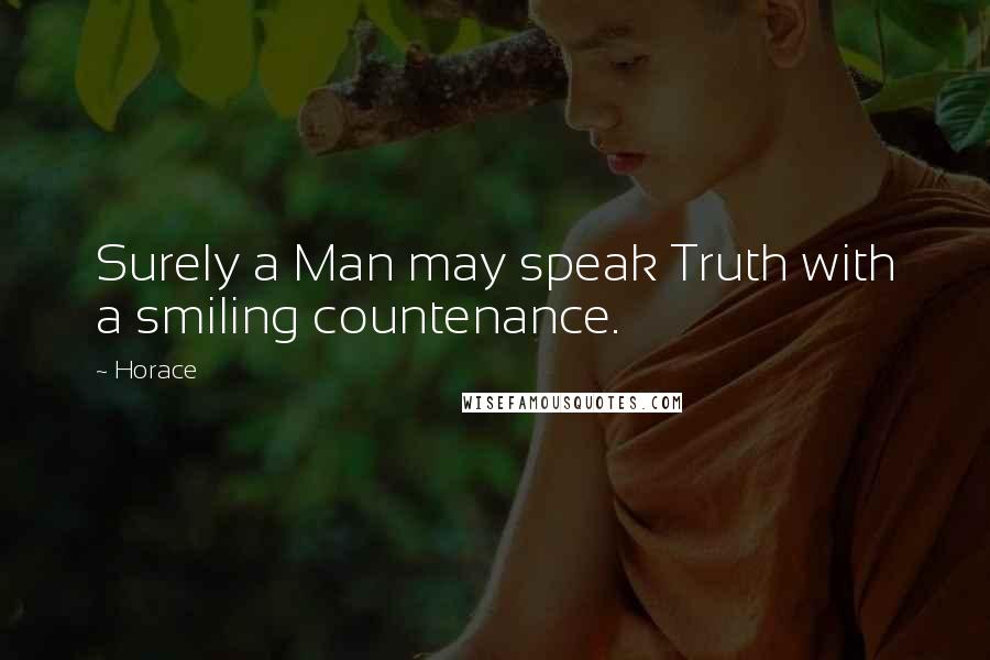 Horace Quotes: Surely a Man may speak Truth with a smiling countenance.